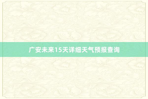 广安未来15天详细天气预报查询