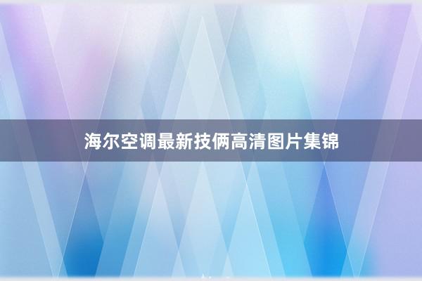 海尔空调最新技俩高清图片集锦